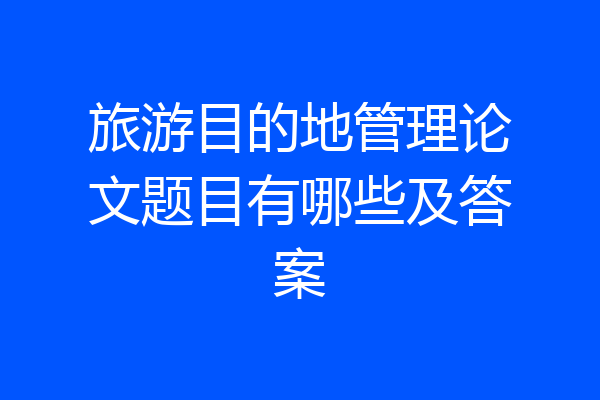 旅游目的地管理论文题目有哪些及答案