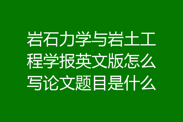 岩石力学与岩土工程学报英文版怎么写论文题目是什么