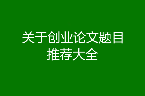 关于创业论文题目推荐大全
