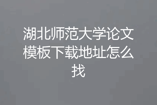 湖北师范大学论文模板下载地址怎么找