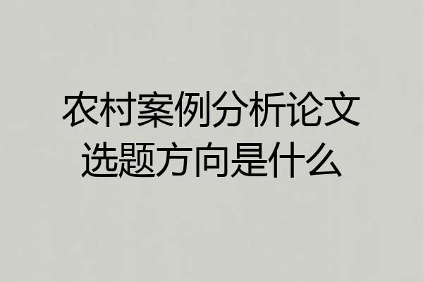 农村案例分析论文选题方向是什么