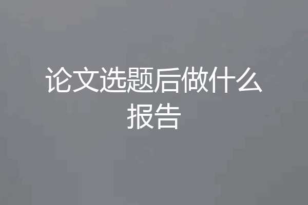 论文选题后做什么报告