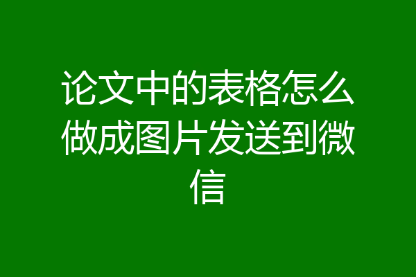 论文中的表格怎么做成图片发送到微信