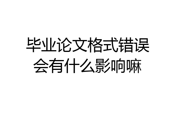 毕业论文格式错误会有什么影响嘛