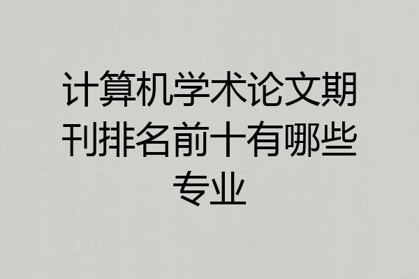 计算机学术论文期刊排名前十有哪些专业