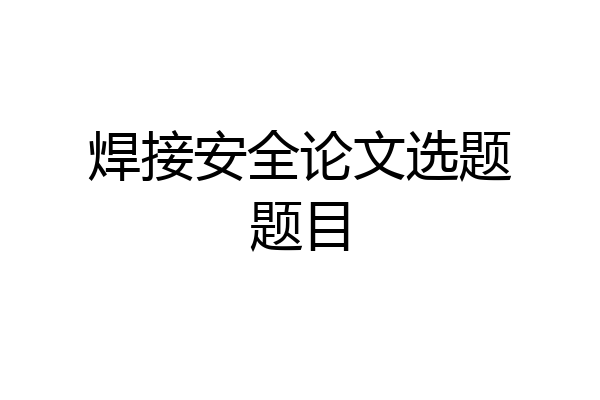 焊接安全论文选题题目