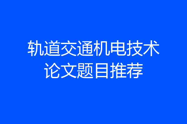轨道交通机电技术论文题目推荐