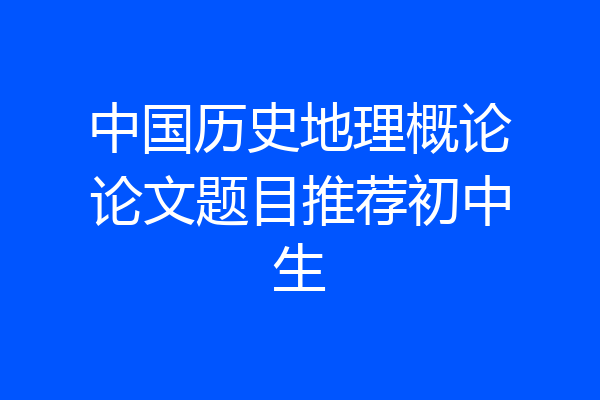 中国历史地理概论论文题目推荐初中生
