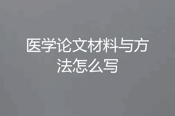 医学论文材料与方法怎么写