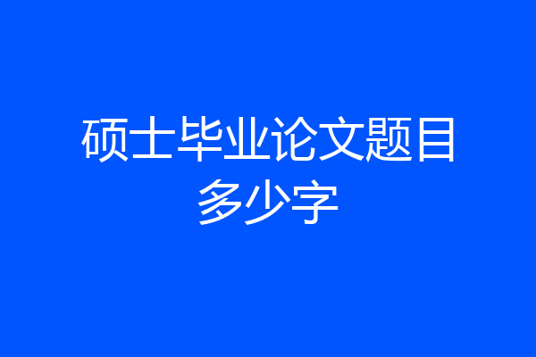 硕士毕业论文题目多少字