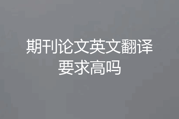 期刊论文英文翻译要求高吗
