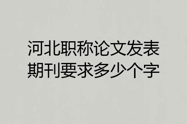 河北职称论文发表期刊要求多少个字