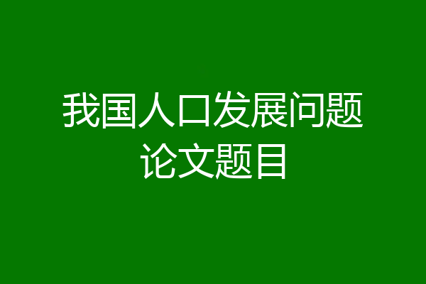 我国人口发展问题论文题目