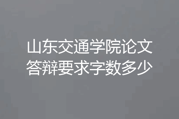 山东交通学院论文答辩要求字数多少