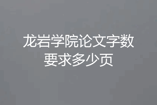 龙岩学院论文字数要求多少页