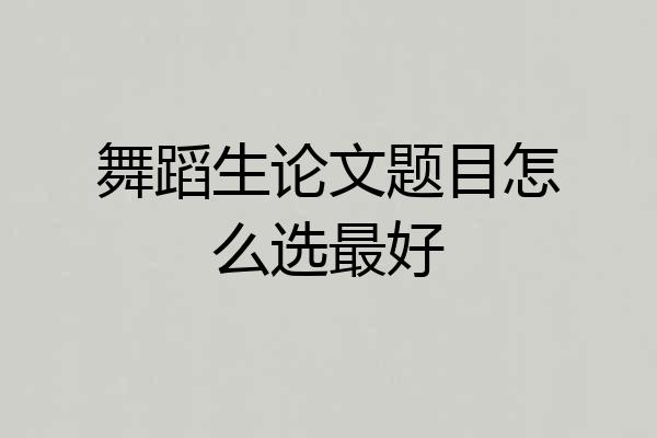 舞蹈生论文题目怎么选最好