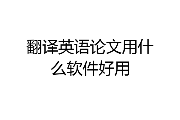 翻译英语论文用什么软件好用