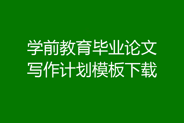 学前教育毕业论文写作计划模板下载