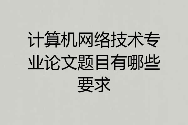 计算机网络技术专业论文题目有哪些要求