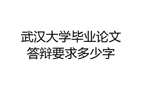 武汉大学毕业论文答辩要求多少字