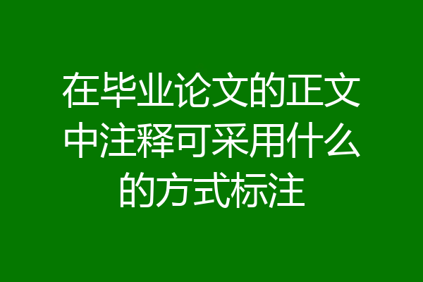 在毕业论文的正文中注释可采用什么的方式标注