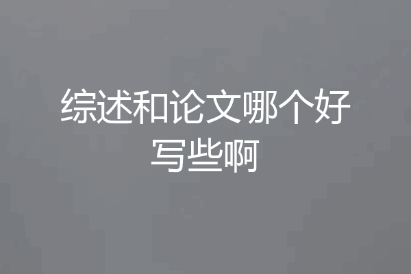 综述和论文哪个好写些啊