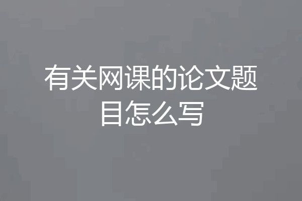 有关网课的论文题目怎么写