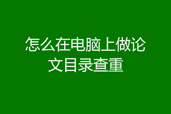 怎么在电脑上做论文目录查重