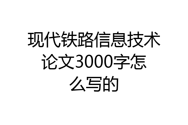 现代铁路信息技术论文3000字怎么写的