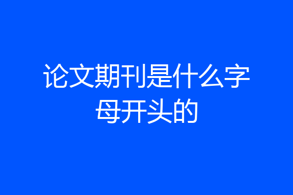 论文期刊是什么字母开头的