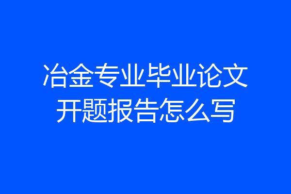 冶金专业毕业论文开题报告怎么写