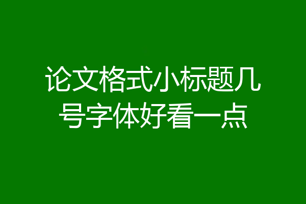 论文格式小标题几号字体好看一点