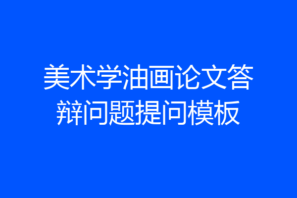 美术学油画论文答辩问题提问模板