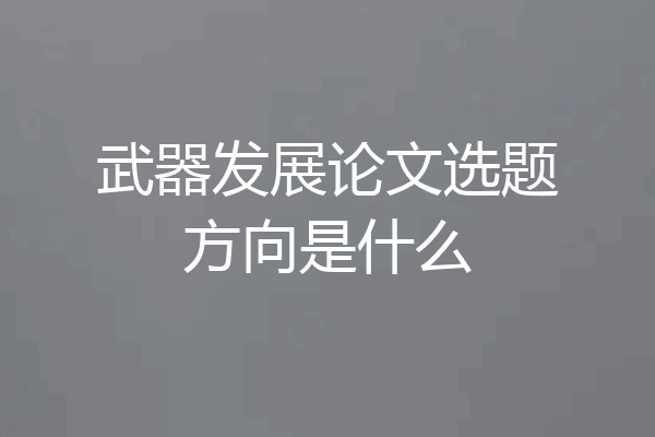 武器发展论文选题方向是什么