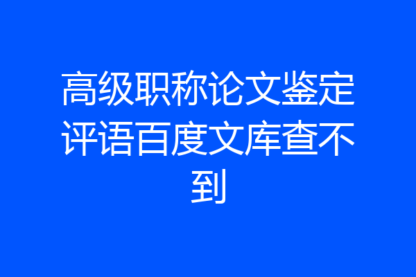 高级职称论文鉴定评语百度文库查不到