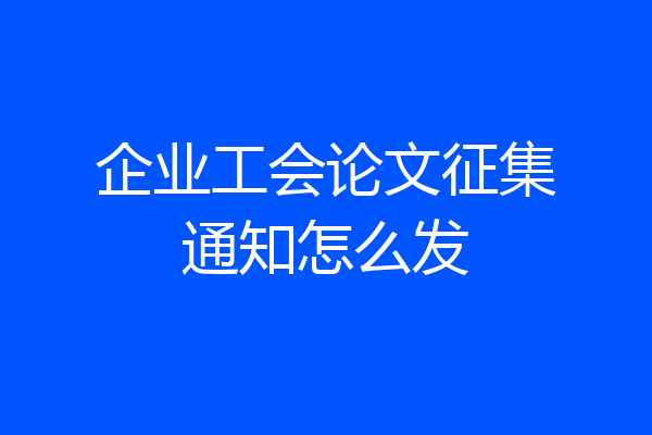 企业工会论文征集通知怎么发