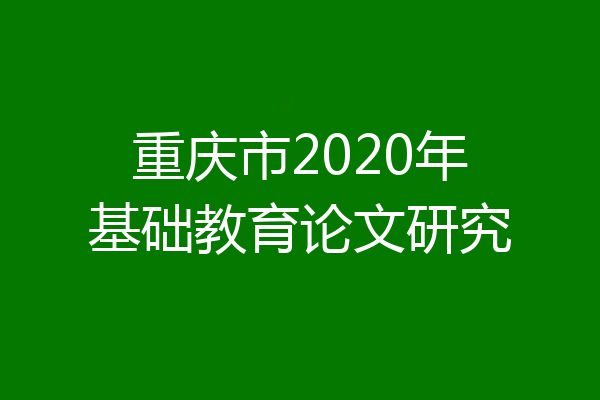 重庆市2020年基础教育论文研究