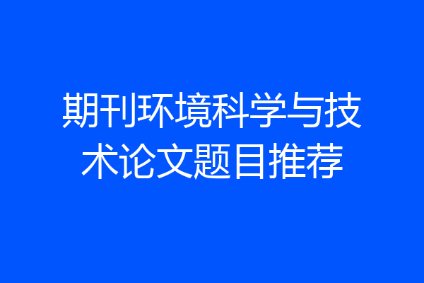 期刊环境科学与技术论文题目推荐