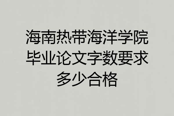 海南热带海洋学院毕业论文字数要求多少合格