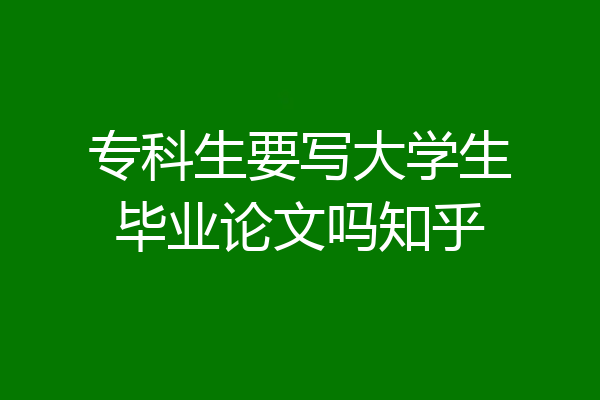 专科生要写大学生毕业论文吗知乎