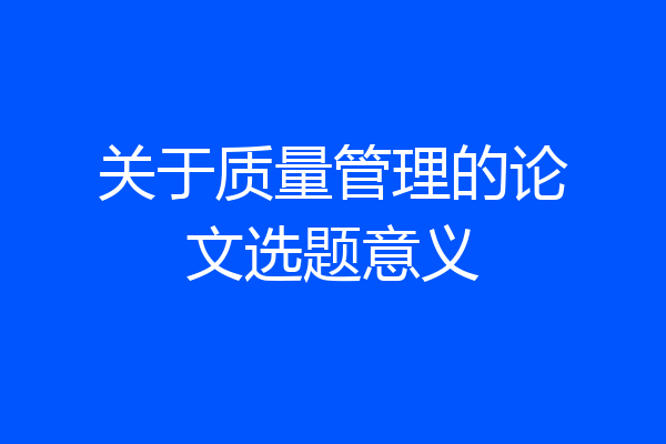 关于质量管理的论文选题意义