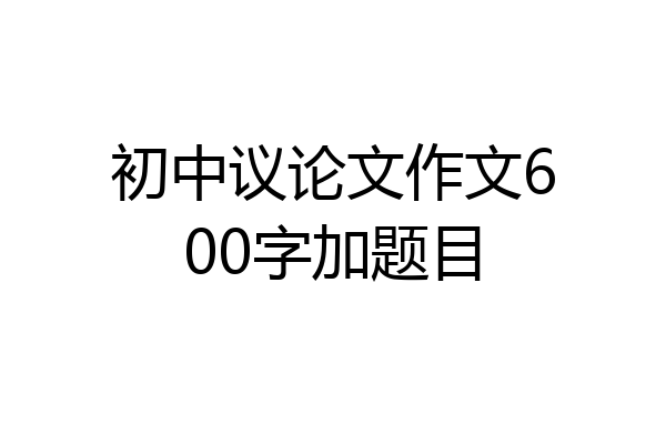 初中议论文作文600字加题目