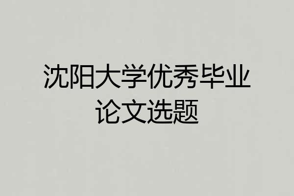 沈阳大学优秀毕业论文选题