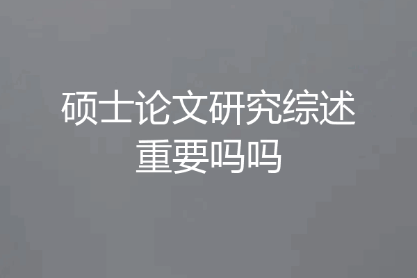 硕士论文研究综述重要吗吗