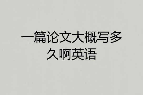 一篇论文大概写多久啊英语