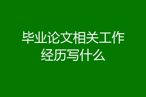 毕业论文相关工作经历写什么