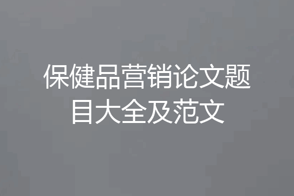 保健品营销论文题目大全及范文