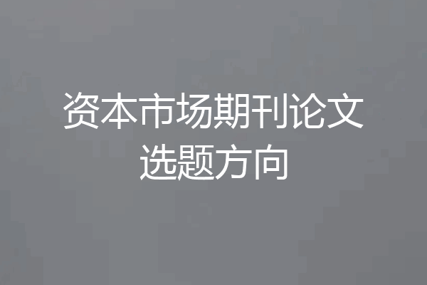 资本市场期刊论文选题方向