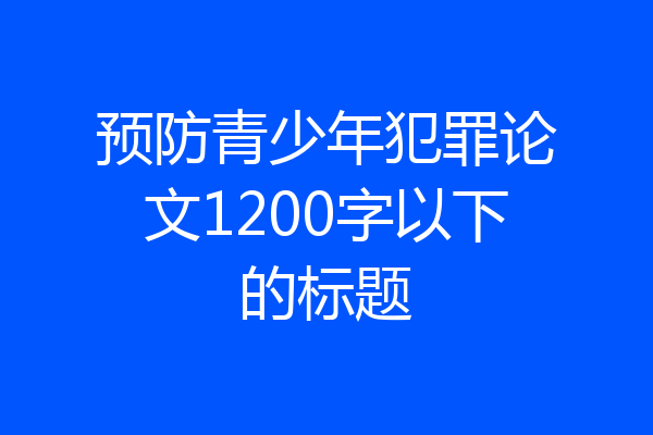 预防青少年犯罪论文1200字以下的标题
