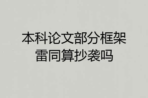 本科论文部分框架雷同算抄袭吗